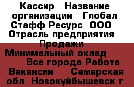 Кассир › Название организации ­ Глобал Стафф Ресурс, ООО › Отрасль предприятия ­ Продажи › Минимальный оклад ­ 30 000 - Все города Работа » Вакансии   . Самарская обл.,Новокуйбышевск г.